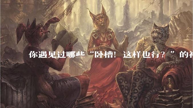 你遇见过哪些“卧槽!这样也行?”的神操作?